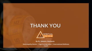 THANK YOU
Naturopathy Doctor | Yoga Entrepreneur | International Wellness
Coach
By Dr. Rakesh J Dashpute
 