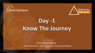 Naturopathy Doctor | Yoga Entrepreneur | International Wellness
Coach
Day -1
Know The Journey
By Dr. Rakesh J Dashpute
 