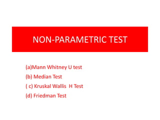 NON-PARAMETRIC TEST
(a)Mann Whitney U test
(b) Median Test
( c) Kruskal Wallis H Test
(d) Friedman Test
 