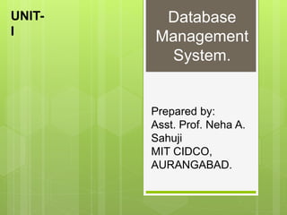Database
Management
System.
UNIT-
I
Prepared by:
Asst. Prof. Neha A.
Sahuji
MIT CIDCO,
AURANGABAD.
 