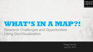 1CDKN Managing Partner and GIVRAPD & ParCA Workshop  July 23 - 24, 2014
WHAT’S IN A MAP?!
Research Challenges and Opportunities
Using GeoVisualization
Gregg Verutes
July 23, 2014
 