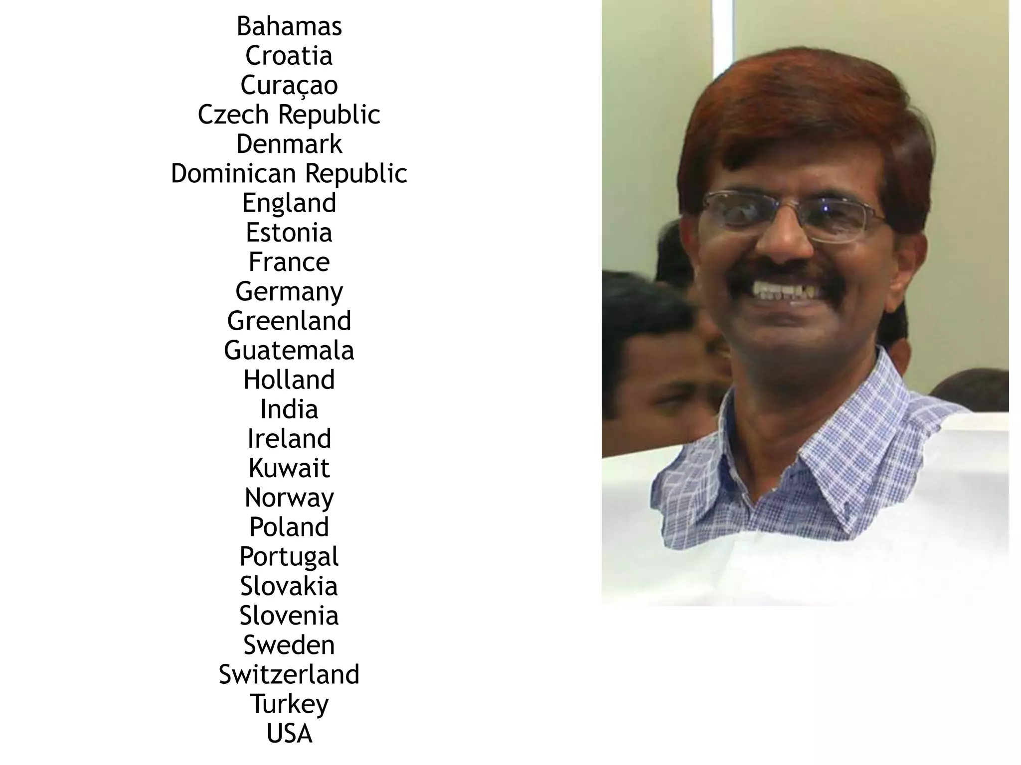 Bahamas
Croatia
Curaçao
Czech Republic
Denmark
Dominican Republic
England
Estonia
France
Germany
Greenland
Guatemala
Holland
India
Ireland
Kuwait
Norway
Poland
Portugal
Slovakia
Slovenia
Sweden
Switzerland
Turkey
USA
 