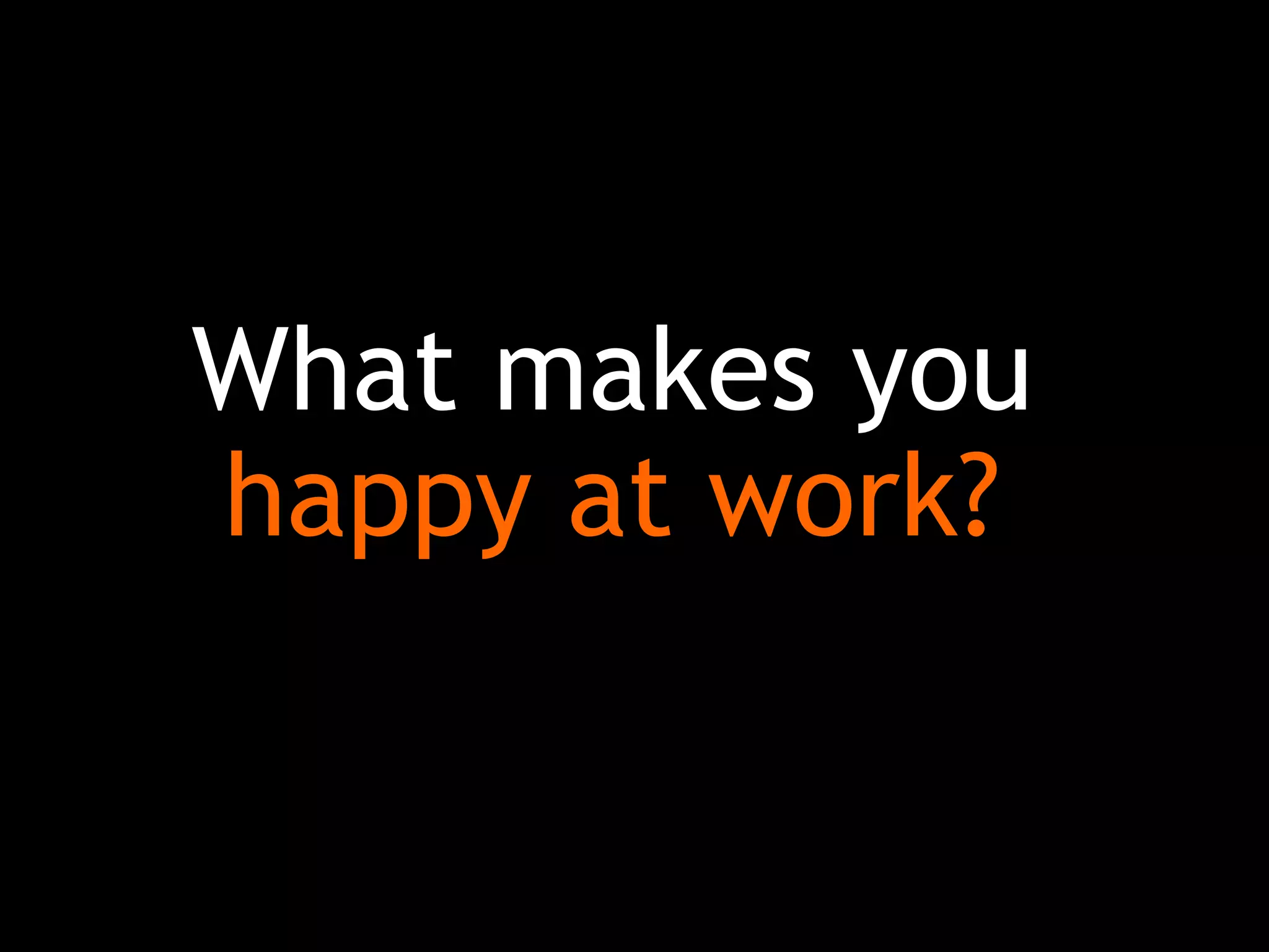 What makes you
happy at work?
 