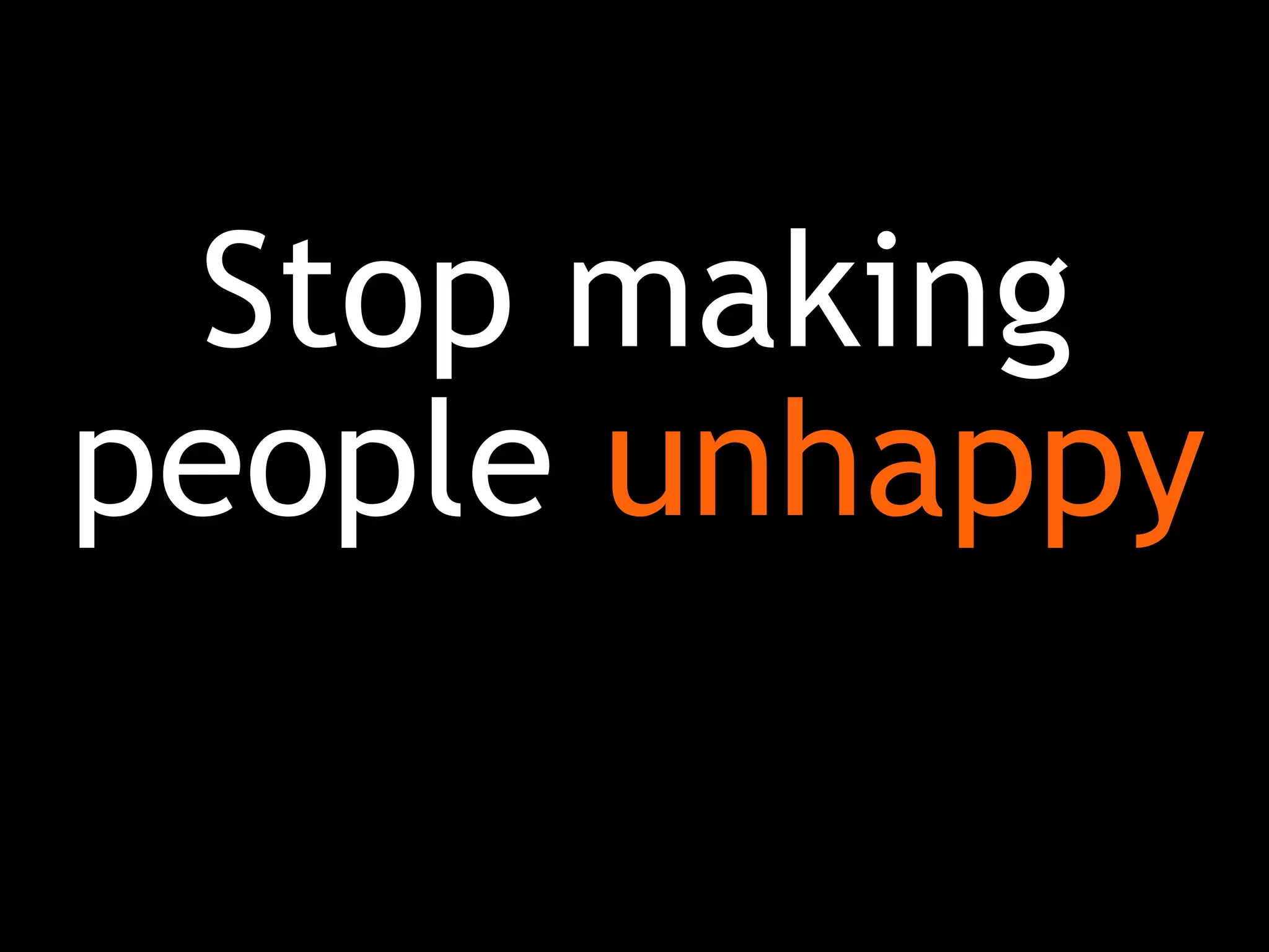 Stop making
people unhappy
 