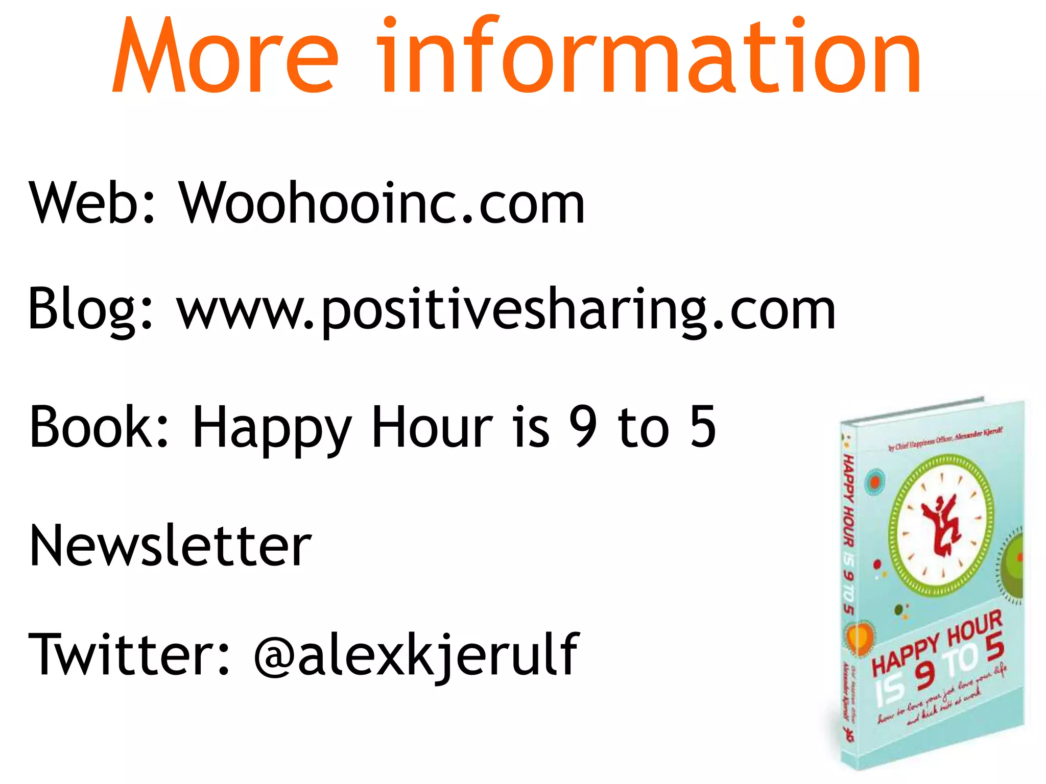 Book: Happy Hour is 9 to 5
More information
Newsletter
Web: Woohooinc.com
Twitter: @alexkjerulf
Blog: www.positivesharing.com
 