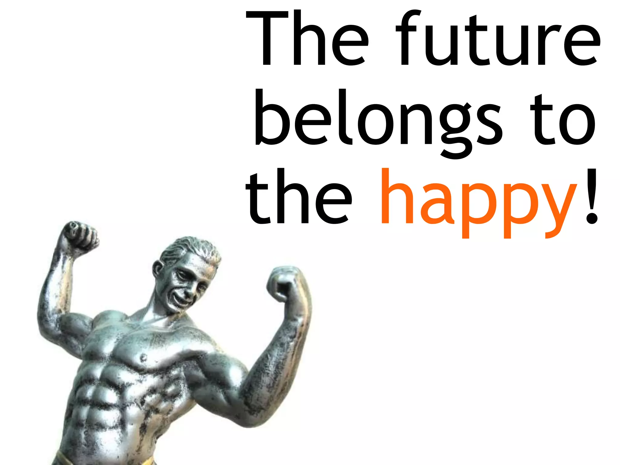 The future
belongs to
the happy!
 