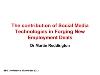 The contribution of Social Media
Technologies in Forging New
Employment Deals
Dr Martin Reddington
EFG Conference November 2012
 