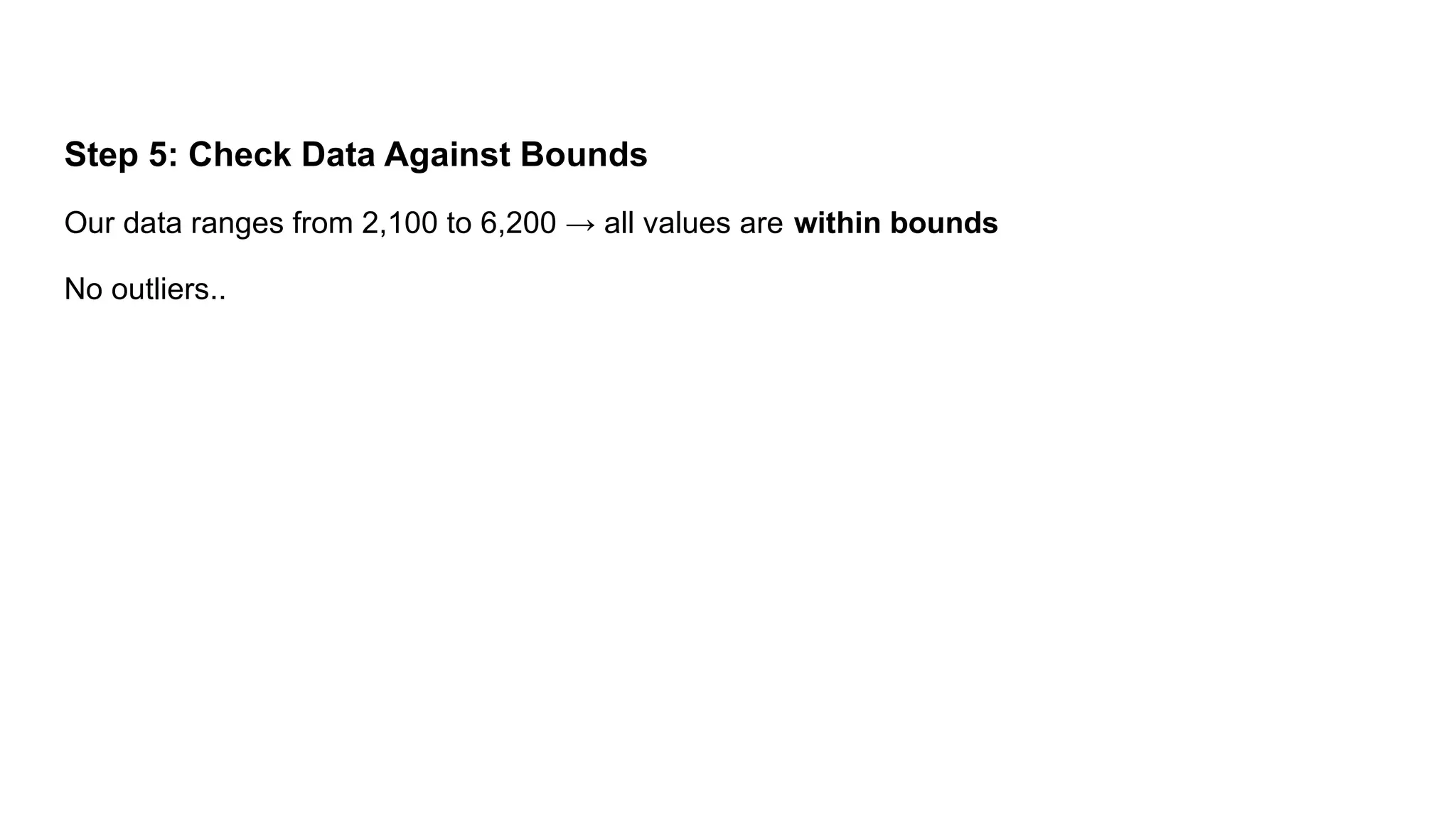 Step 5: Check Data Against Bounds Our data ranges from 2,100 to 6,200 → all values are within bounds No outliers.. 