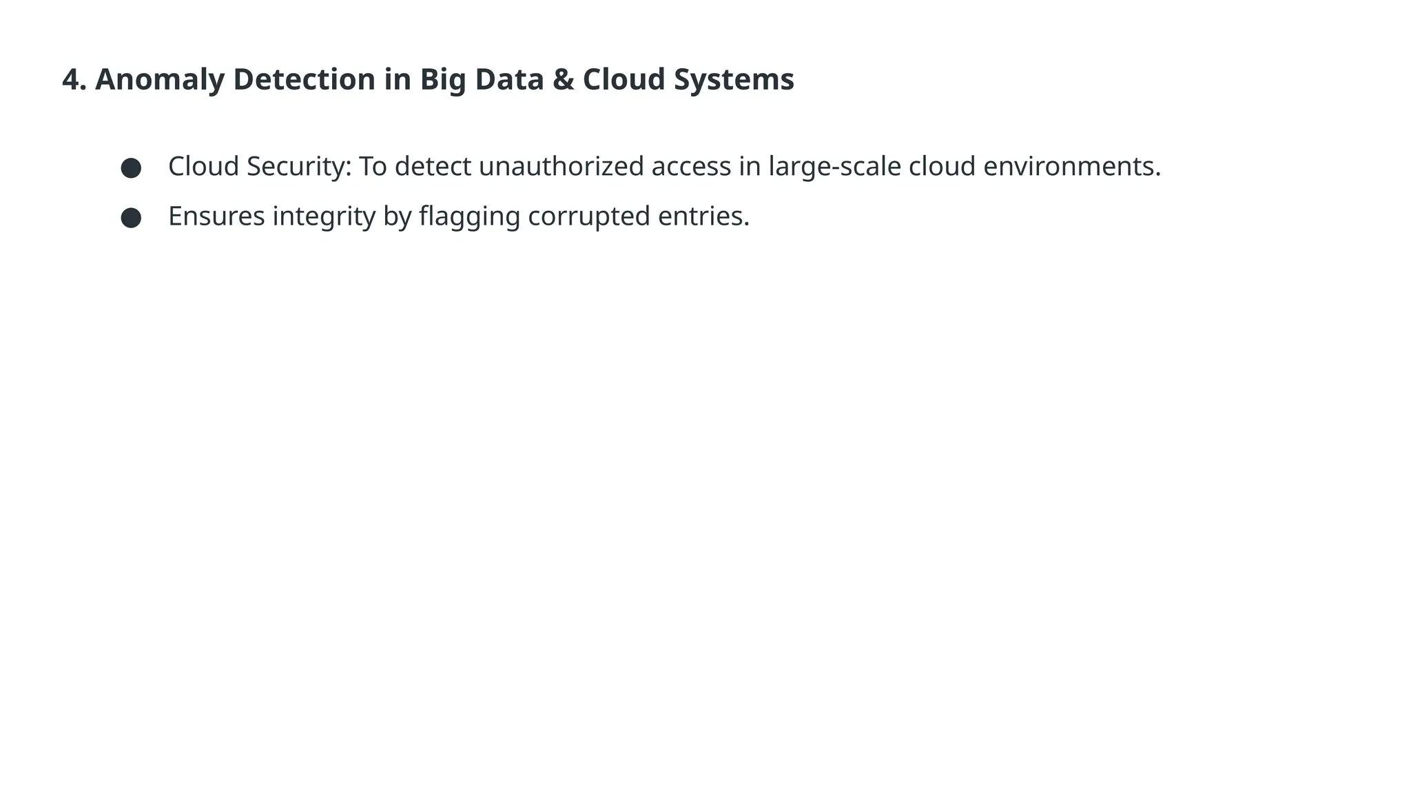 4. Anomaly Detection in Big Data & Cloud Systems ● Cloud Security: To detect unauthorized access in large-scale cloud environments. ● Ensures integrity by flagging corrupted entries. 
