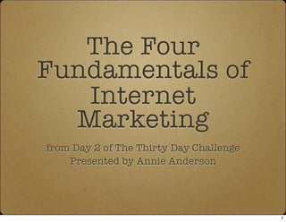 The Four
Fundamentals of
   Internet
  Marketing
from Day 2 of The Thirty Day Challenge
    Presented by Annie Anderson




                                         1