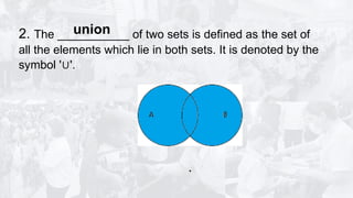 2. The ___________ of two sets is defined as the set of
all the elements which lie in both sets. It is denoted by the
symbol ' '.
∪
.
union
 