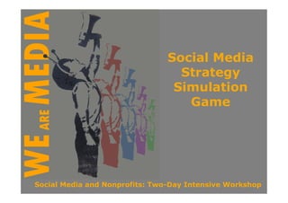 Social Media
                                  Strategy
                                 Simulation
                                   Game




Social Media and Nonprofits: Two-Day Intensive Workshop
 