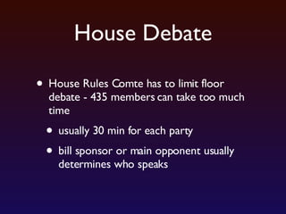 House Debate House Rules Comte has to limit floor debate - 435 members can take too much time usually 30 min for each party bill sponsor or main opponent usually determines who speaks 