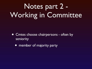 Notes part 2 - Working in Committee Cmtes choose chairpersons - often by seniority member of majority party 