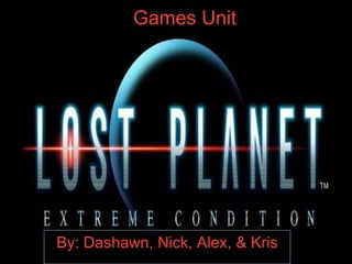 Games Unit By: Dashawn, Nick, Alex, & Kris 