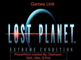 Games Unit PowerPoint created By: Dashawn, Nick, Alex, & Kris 