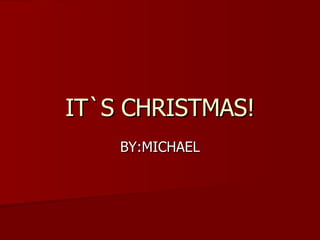IT`S CHRISTMAS! BY:MICHAEL 