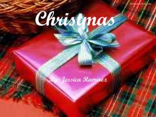 Christmas By: Jessica Ramirez 