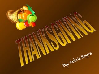 THANKSGIVING By: Aubrie Reyes 