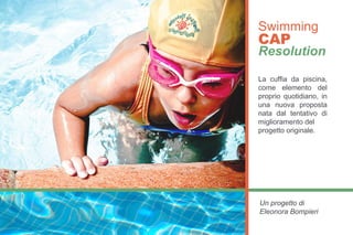 SwimmingCAP
Resolution
Una nuova soluzione per i tuoi
momenti di sport e relax.
 