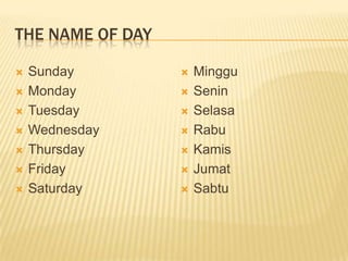 THE NAME OF DAY
 Sunday
 Monday
 Tuesday
 Wednesday
 Thursday
 Friday
 Saturday
 Minggu
 Senin
 Selasa
 Rabu
 Kamis
 Jumat
 Sabtu
 