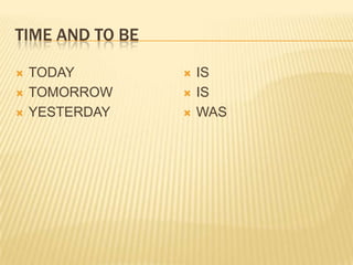TIME AND TO BE
 TODAY
 TOMORROW
 YESTERDAY
 IS
 IS
 WAS
 