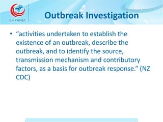 Outbreak Investigation 
• “activities undertaken to establish the 
existence of an outbreak, describe the 
outbreak, and t...