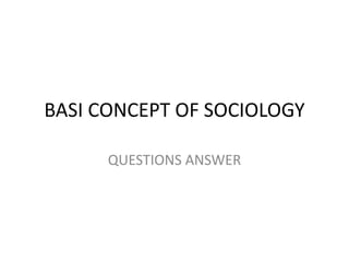 BASI CONCEPT OF SOCIOLOGY
QUESTIONS ANSWER
 