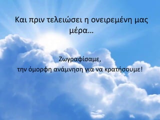 Και πριν τελειώσει η ονειρεμένη μας
μέρα…
Ζωγραφίσαμε,
την όμορφη ανάμνηση για να κρατήσουμε!
 