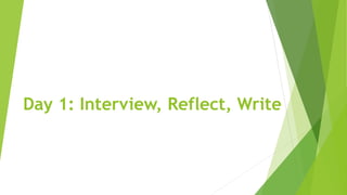Day 1: Interview, Reflect, Write
 