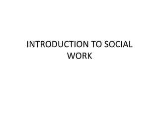 INTRODUCTION TO SOCIAL
WORK
 