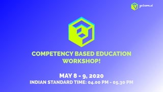 go2core.ai
COMPETENCY BASED EDUCATION
WORKSHOP!
MAY 8 - 9, 2020
INDIAN STANDARD TIME: 04.00 PM - 05.30 PM
 