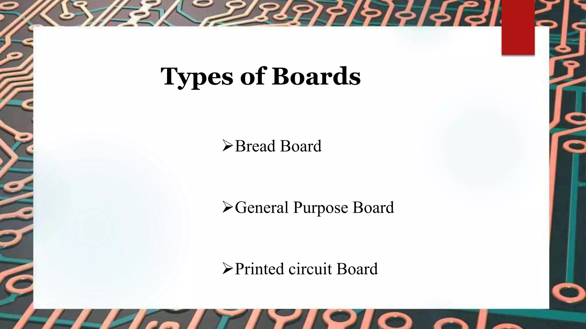 Types of Boards
Bread Board
General Purpose Board
Printed circuit Board
 
