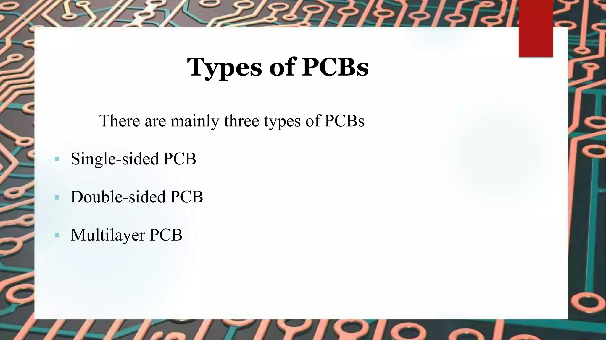 Types of PCBs
There are mainly three types of PCBs
 Single-sided PCB
 Double-sided PCB
 Multilayer PCB
 