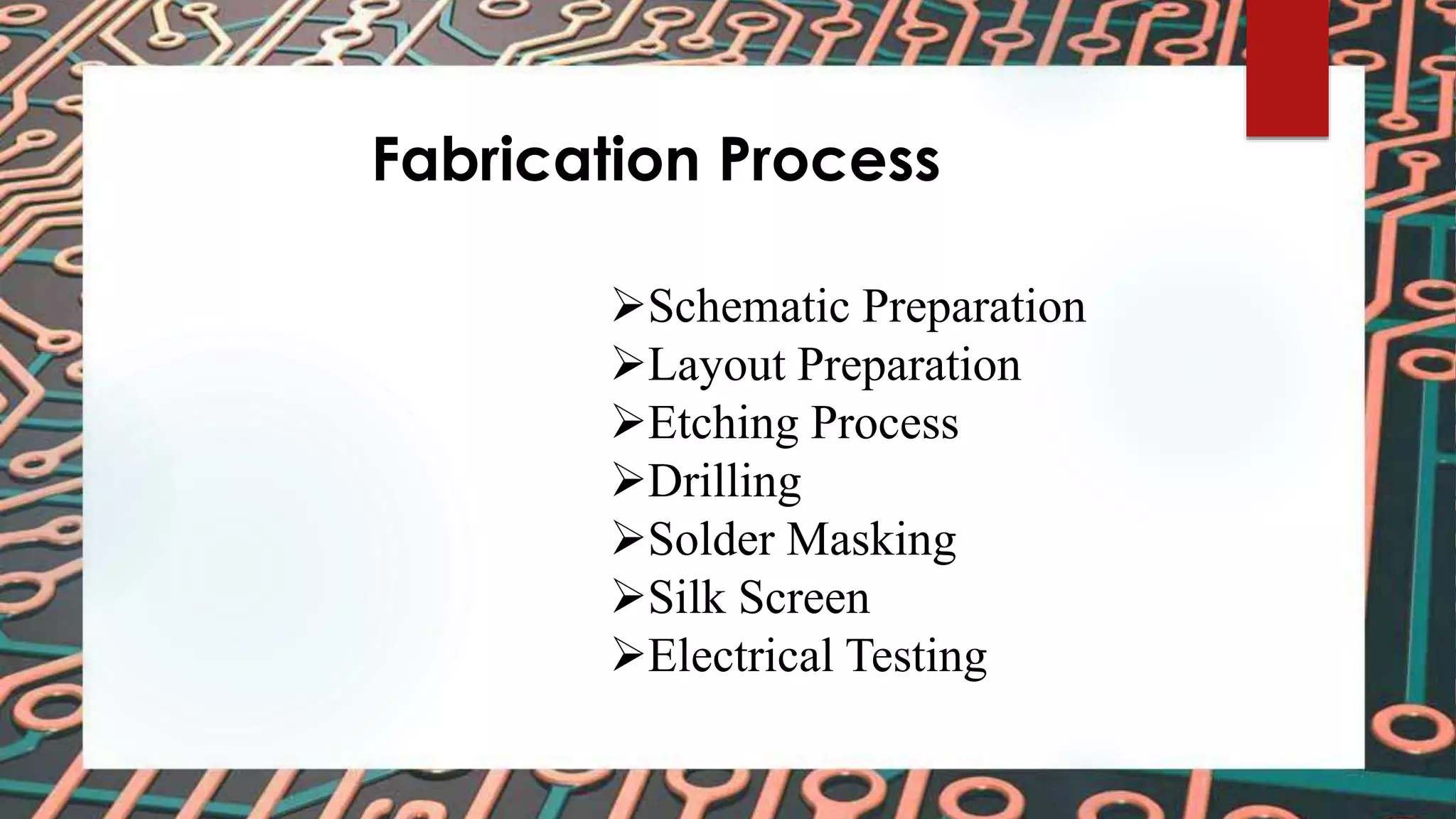 Fabrication Process
Schematic Preparation
Layout Preparation
Etching Process
Drilling
Solder Masking
Silk Screen
Electrical Testing
 