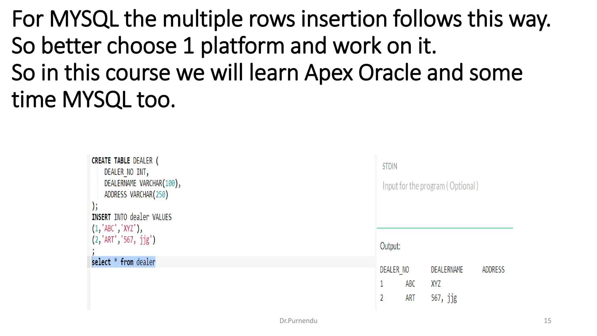 For MYSQL the multiple rows insertion follows this way. So better choose 1 platform and work on it. So in this course we will learn Apex Oracle and some time MYSQL too. Dr.Purnendu 15 