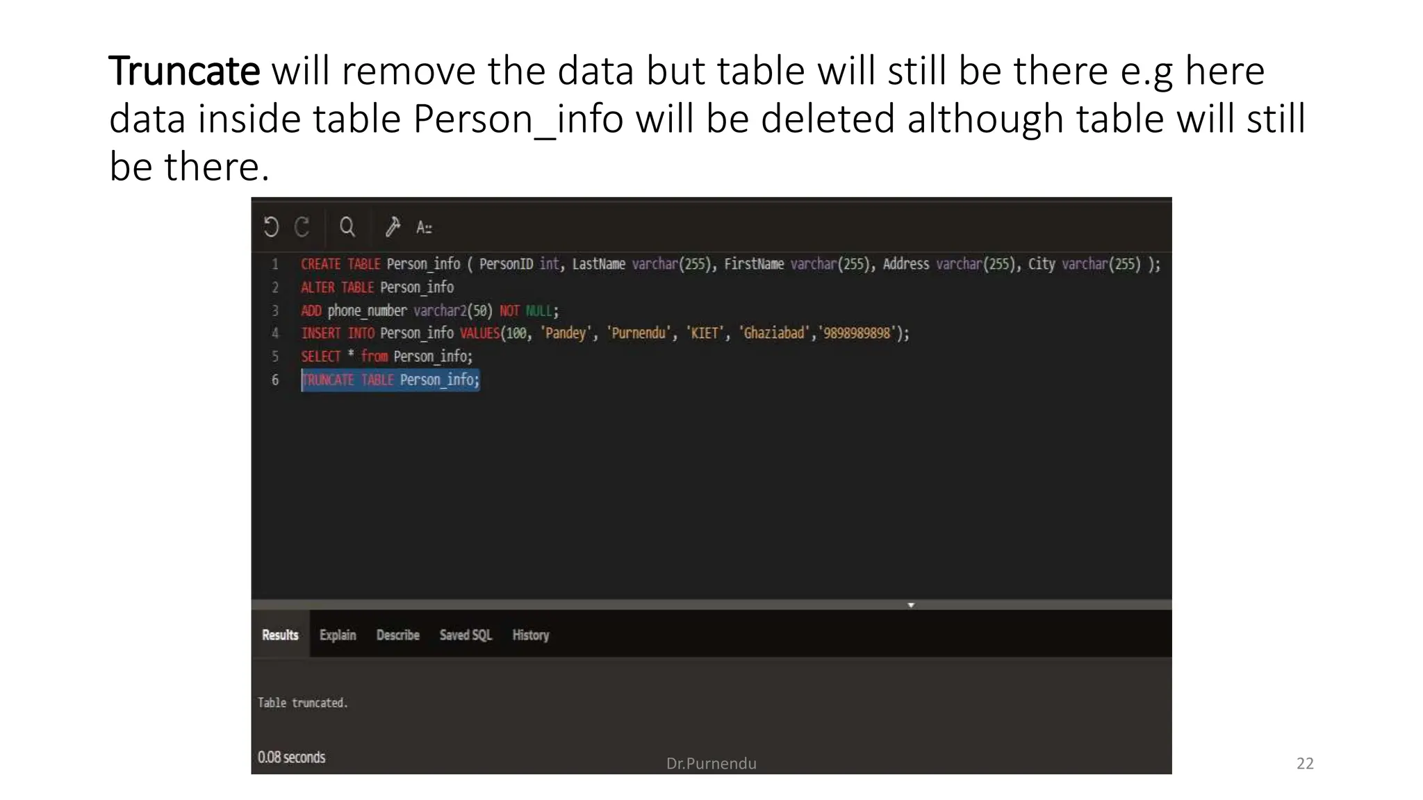 Truncate will remove the data but table will still be there e.g here data inside table Person_info will be deleted although table will still be there. Dr.Purnendu 22 