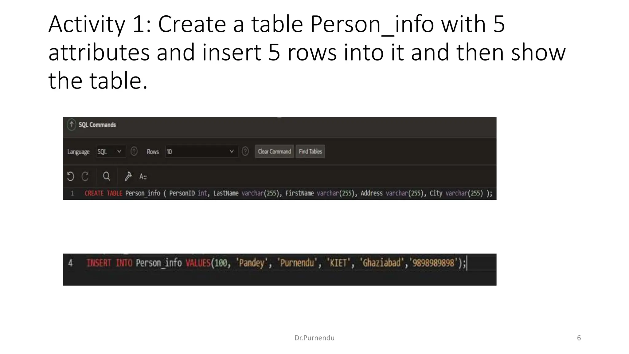 Activity 1: Create a table Person_info with 5 attributes and insert 5 rows into it and then show the table. Dr.Purnendu 6 
