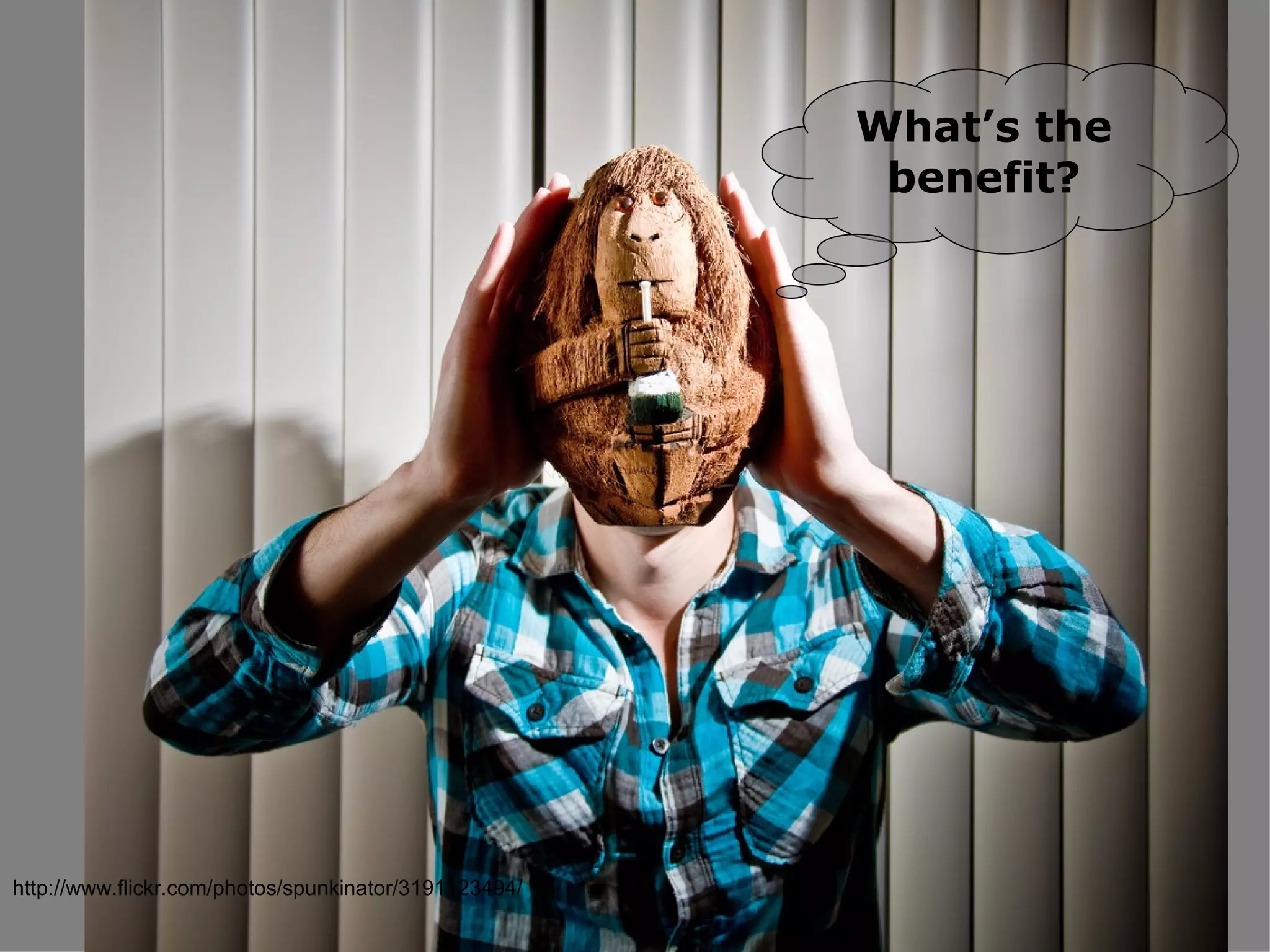 What’s the benefit? http://www.flickr.com/photos/spunkinator/3191123494/ 