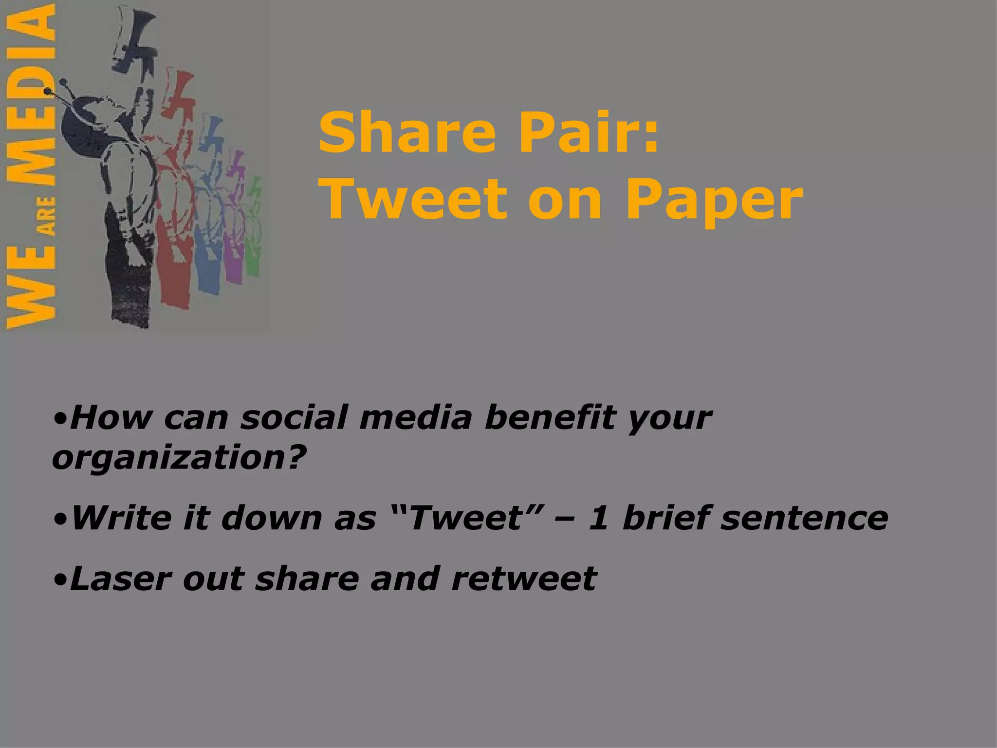 Share Pair: Tweet on Paper  How can social media benefit your organization? Write it down as “Tweet” – 1 brief sentence Laser out share and retweet 