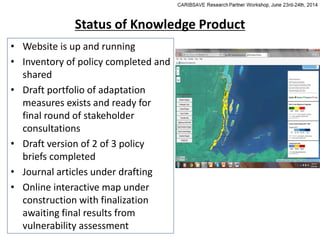 Status of Knowledge Product
• Website is up and running
• Inventory of policy completed and
shared
• Draft portfolio of adaptation
measures exists and ready for
final round of stakeholder
consultations
• Draft version of 2 of 3 policy
briefs completed
• Journal articles under drafting
• Online interactive map under
construction with finalization
awaiting final results from
vulnerability assessment
 