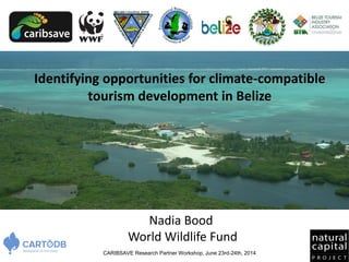 Nadia Bood
World Wildlife Fund
Identifying opportunities for climate-compatible
tourism development in Belize
CARIBSAVE Research Partner Workshop, June 23rd-24th, 2014
 