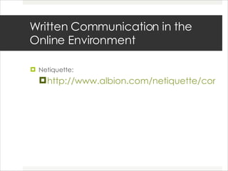 Written Communication in the Online Environment Netiquette: http://www.albion.com/netiquette/corerules.html 