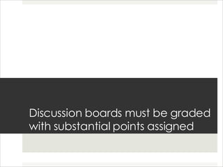 Discussion boards must be graded with substantial points assigned 