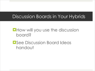 Discussion Boards in Your Hybrids How will you use the discussion board? See Discussion Board Ideas handout 