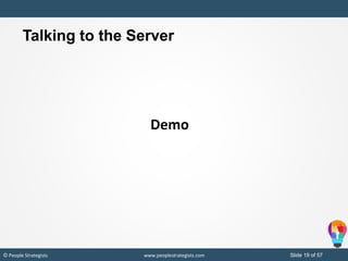 Slide 19 of 19© People Strategists www.peoplestrategists.com Slide 19 of 57© People Strategists www.peoplestrategists.com
Demo
Talking to the Server
 