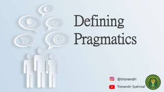 @trisnendri
Trisnendri Syahrizal
Defining
Pragmatics
 