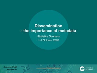 Dissemination - the importance of metadata Statistics Denmark 1-3 October 2008 Annegrete Wulff [email_address] 