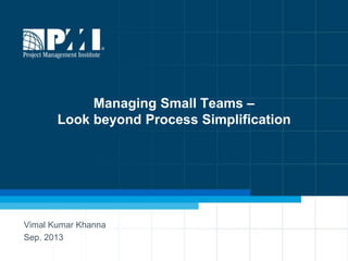 1
Managing Small Teams –
Look beyond Process Simplification
Vimal Kumar Khanna
Sep. 2013
 
