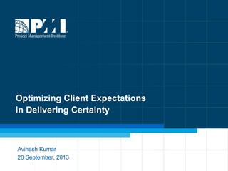 1
Optimizing Client Expectations
in Delivering Certainty
Avinash Kumar
28 September, 2013
 